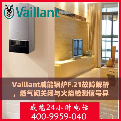 Vaillant威能锅炉F.21故障解析，燃气阀关闭与火焰检测信号异常处理指南