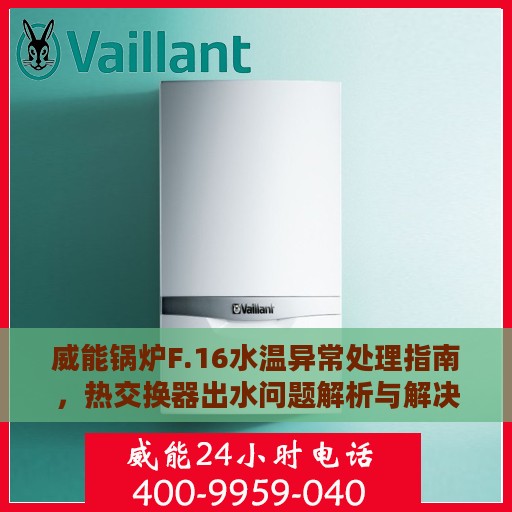 威能锅炉F.16水温异常处理指南，热交换器出水问题解析与解决方案