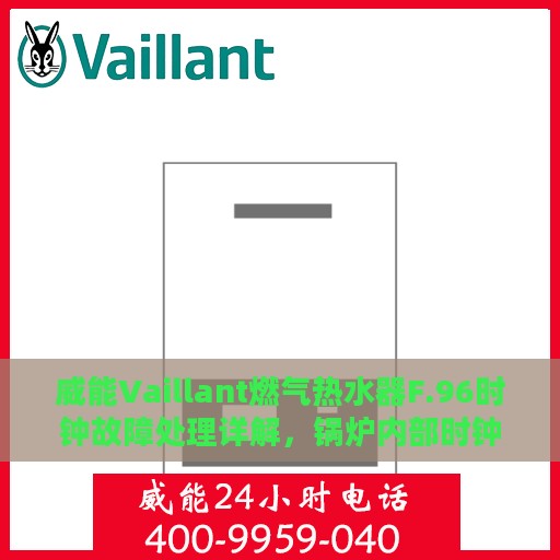 威能Vaillant燃气热水器F.96时钟故障处理详解，锅炉内部时钟故障排除攻略