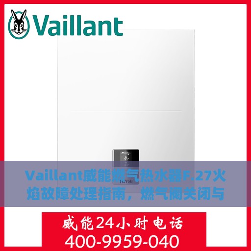 Vaillant威能燃气热水器F.27火焰故障处理指南，燃气阀关闭与离子监测信号的解析与应对
