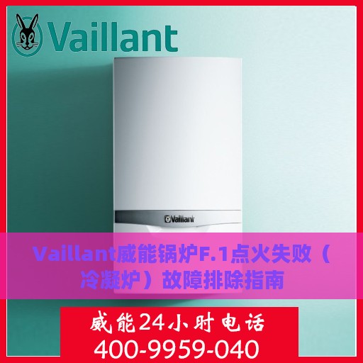 Vaillant威能锅炉F.1点火失败（冷凝炉）故障排除指南