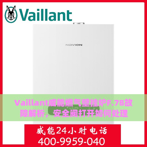 Vaillant威能燃气壁挂炉F.78故障解析，安全阀打开如何处理