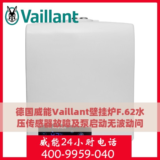德国威能Vaillant壁挂炉F.62水压传感器故障及泵启动无波动问题解析与处理方法