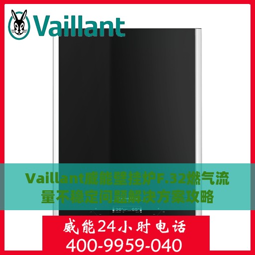 Vaillant威能壁挂炉F.32燃气流量不稳定问题解决方案攻略