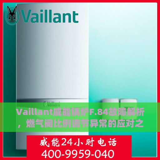 Vaillant威能锅炉F.84故障解析，燃气阀比例调节异常的应对之策