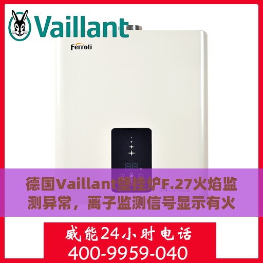 德国Vaillant壁挂炉F.27火焰监测异常，离子监测信号显示有火焰的处理指南