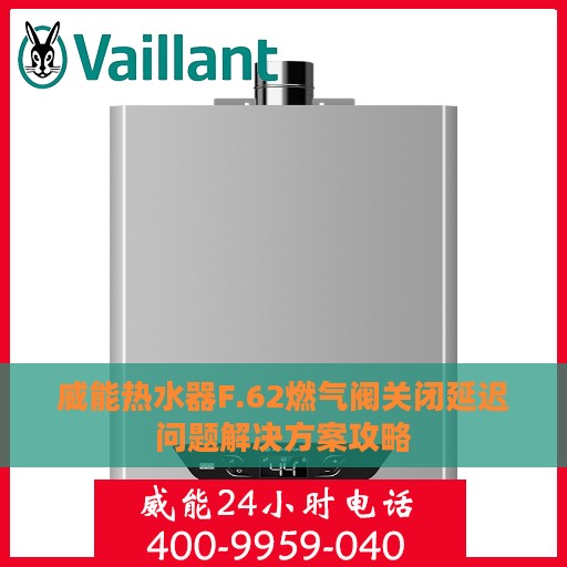 威能热水器F.62燃气阀关闭延迟问题解决方案攻略