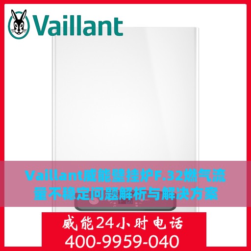 Vaillant威能壁挂炉F.32燃气流量不稳定问题解析与解决方案