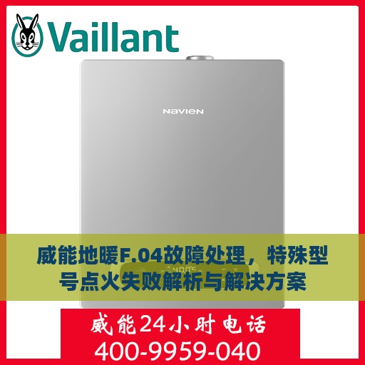 威能地暖F.04故障处理，特殊型号点火失败解析与解决方案