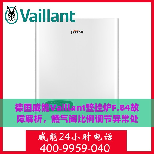 德国威能Vaillant壁挂炉F.84故障解析，燃气阀比例调节异常处理指南