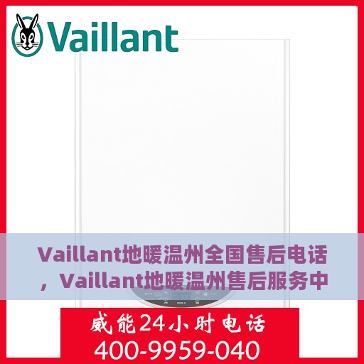 Vaillant地暖温州全国售后电话，Vaillant地暖温州售后服务中心联系电话