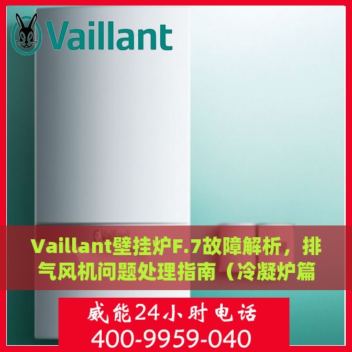 Vaillant壁挂炉F.7故障解析，排气风机问题处理指南（冷凝炉篇）