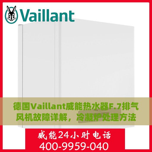 德国Vaillant威能热水器F.7排气风机故障详解，冷凝炉处理方法全解析