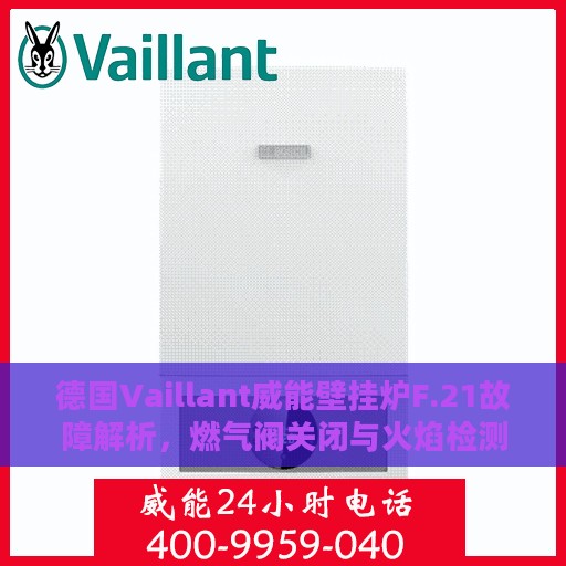 德国Vaillant威能壁挂炉F.21故障解析，燃气阀关闭与火焰检测信号异常的处理指南