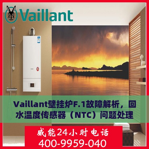 Vaillant壁挂炉F.1故障解析，回水温度传感器（NTC）问题处理指南