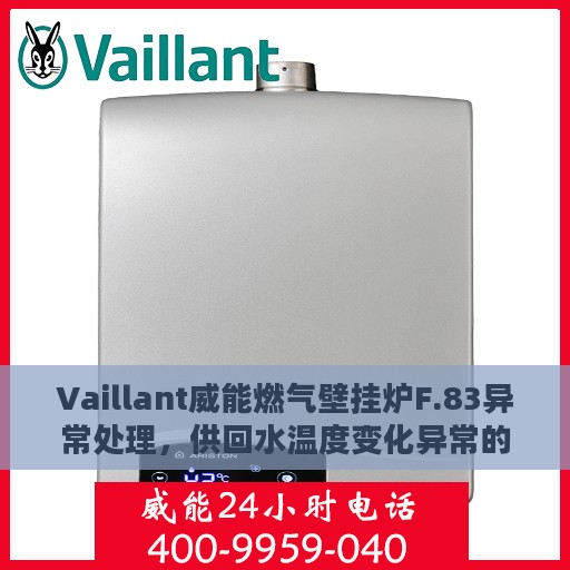 Vaillant威能燃气壁挂炉F.83异常处理，供回水温度变化异常的详解与处理指南