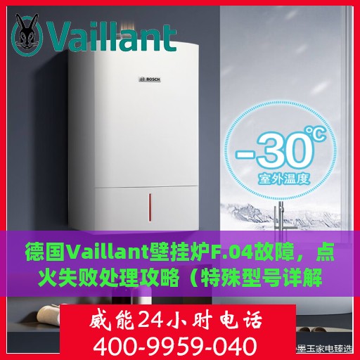 德国Vaillant壁挂炉F.04故障，点火失败处理攻略（特殊型号详解）