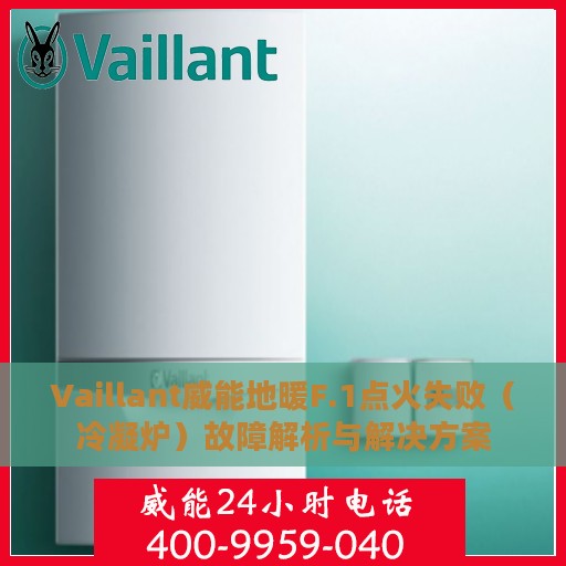 Vaillant威能地暖F.1点火失败（冷凝炉）故障解析与解决方案