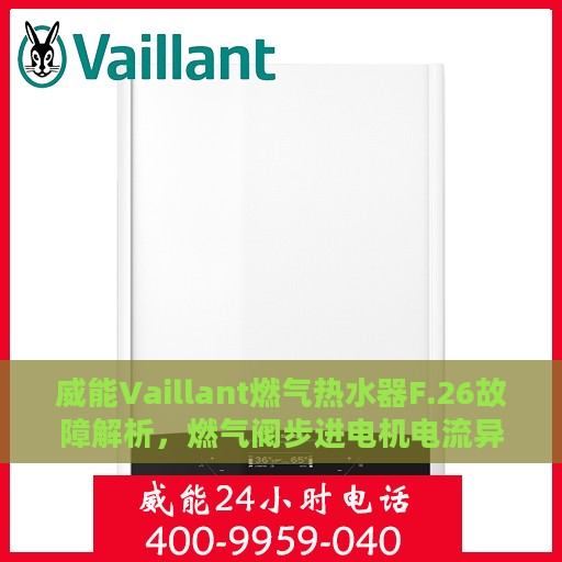 威能Vaillant燃气热水器F.26故障解析，燃气阀步进电机电流异常处理指南