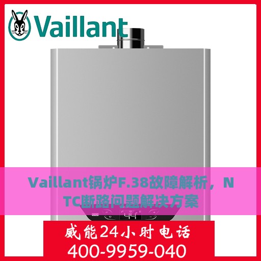 Vaillant锅炉F.38故障解析，NTC断路问题解决方案