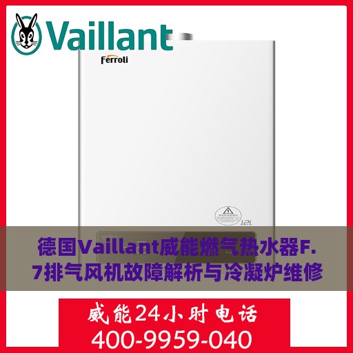 德国Vaillant威能燃气热水器F.7排气风机故障解析与冷凝炉维修攻略