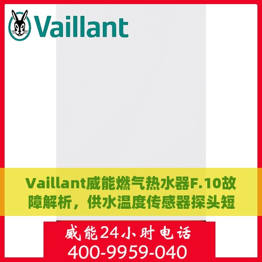 Vaillant威能燃气热水器F.10故障解析，供水温度传感器探头短接的处理艺术