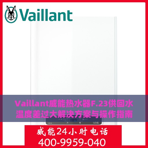 Vaillant威能热水器F.23供回水温度差过大解决方案与操作指南