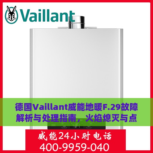 德国Vaillant威能地暖F.29故障解析与处理指南，火焰熄灭与点火失败的解决方案
