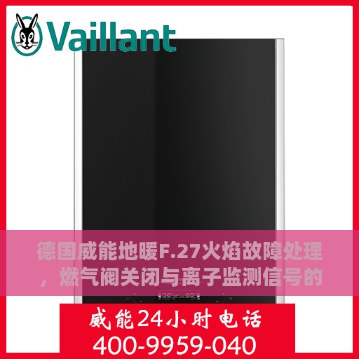 德国威能地暖F.27火焰故障处理，燃气阀关闭与离子监测信号的冲突解析