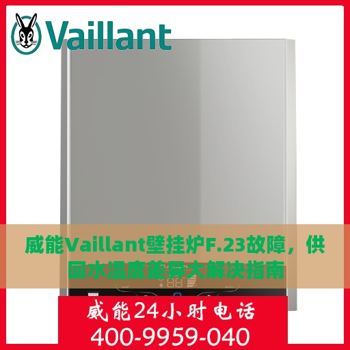 威能Vaillant壁挂炉F.23故障，供回水温度差异大解决指南