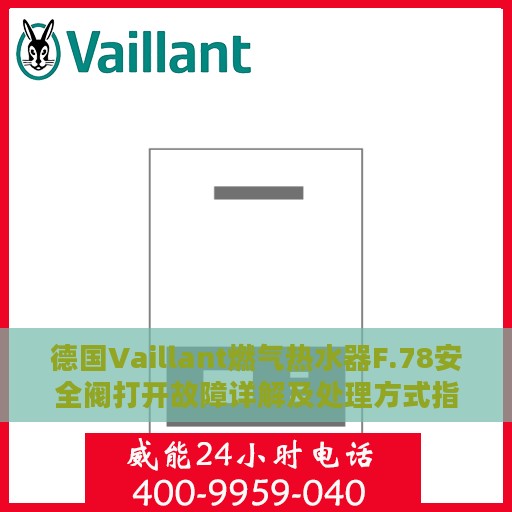 德国Vaillant燃气热水器F.78安全阀打开故障详解及处理方式指南