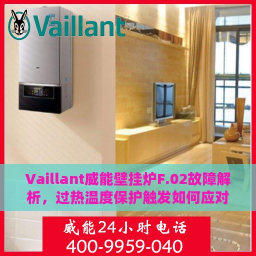 Vaillant威能壁挂炉F.02故障解析，过热温度保护触发如何应对