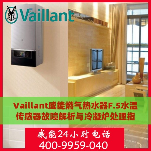 Vaillant威能燃气热水器F.5水温传感器故障解析与冷凝炉处理指南