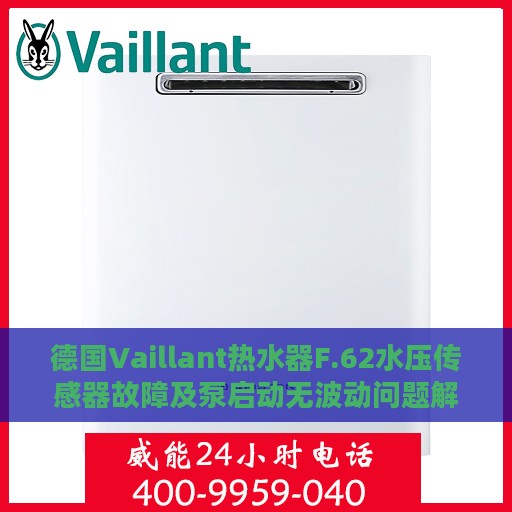 德国Vaillant热水器F.62水压传感器故障及泵启动无波动问题解决方案攻略