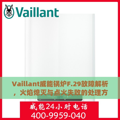 Vaillant威能锅炉F.29故障解析，火焰熄灭与点火失败的处理方法