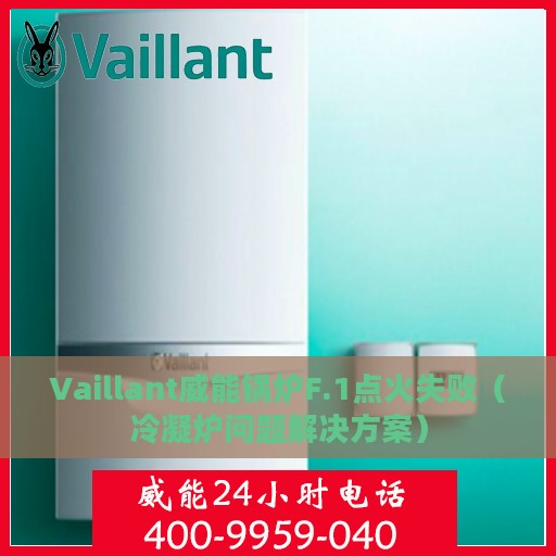 Vaillant威能锅炉F.1点火失败（冷凝炉问题解决方案）