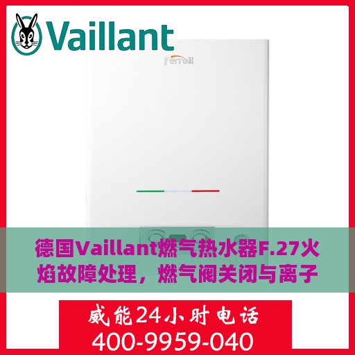 德国Vaillant燃气热水器F.27火焰故障处理，燃气阀关闭与离子监测信号显示冲突解析