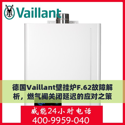 德国Vaillant壁挂炉F.62故障解析，燃气阀关闭延迟的应对之策