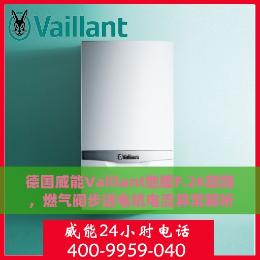 德国威能Vaillant地暖F.26故障，燃气阀步进电机电流异常解析与处理方法