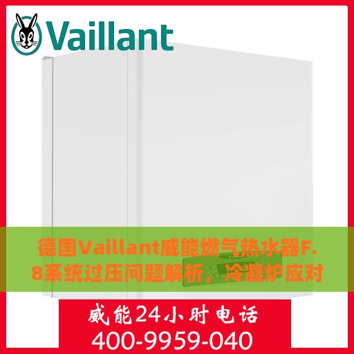 德国Vaillant威能燃气热水器F.8系统过压问题解析，冷凝炉应对指南