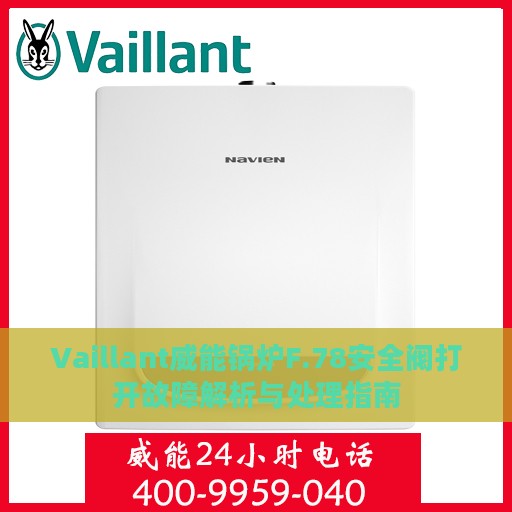 Vaillant威能锅炉F.78安全阀打开故障解析与处理指南