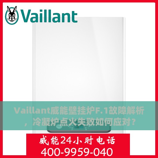 Vaillant威能壁挂炉F.1故障解析，冷凝炉点火失败如何应对？