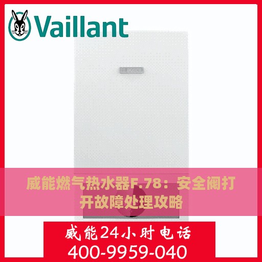 威能燃气热水器F.78：安全阀打开故障处理攻略