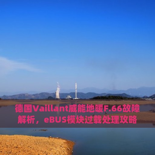 德国Vaillant威能地暖F.66故障解析，eBUS模块过载处理攻略