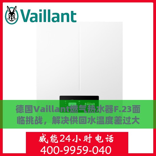 德国Vaillant燃气热水器F.23面临挑战，解决供回水温度差过大的策略