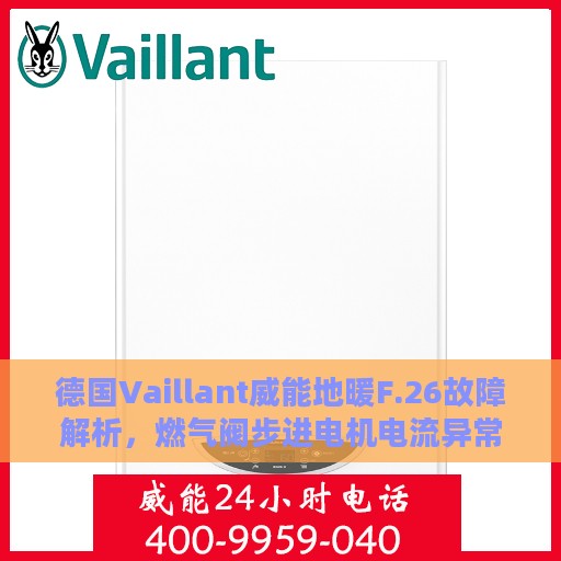 德国Vaillant威能地暖F.26故障解析，燃气阀步进电机电流异常处理指南
