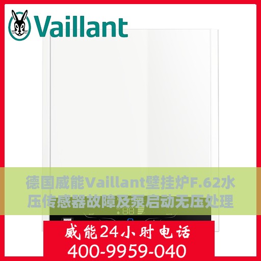 德国威能Vaillant壁挂炉F.62水压传感器故障及泵启动无压处理指南