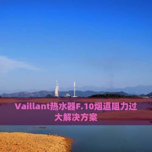 Vaillant热水器F.10烟道阻力过大解决方案