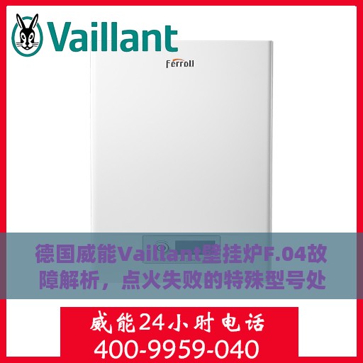 德国威能Vaillant壁挂炉F.04故障解析，点火失败的特殊型号处理指南