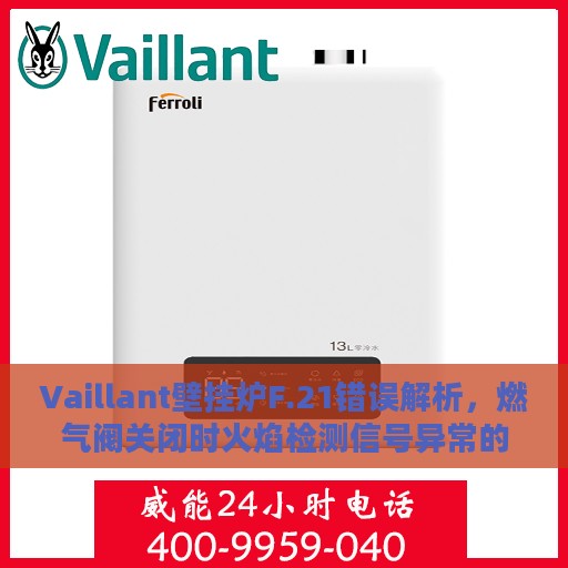 Vaillant壁挂炉F.21错误解析，燃气阀关闭时火焰检测信号异常的处理方法
